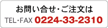 お問い合せ・ご注文はTEL・FAX 0224-33-2310