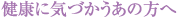 健康に気づかうあの方へ