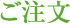 ご注文